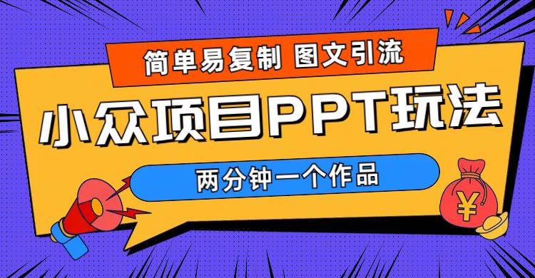 【副业项目6020期】简单易复制 图文引流 两分钟一个作品 月入1W+小众项目PPT玩法 (教程+素材)-行行副业