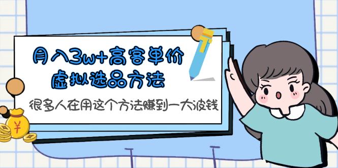 【副业项目6132期】月入3w+高客单价虚拟选品方法，很多人在用这个方法赚到一大波钱-行行副业