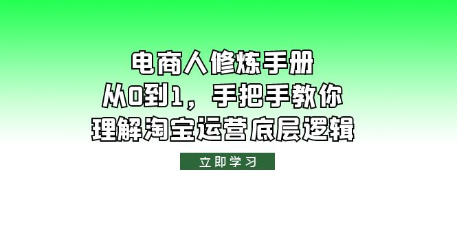 【副业项目6134期】电商人修炼·手册，从0到1，手把手教你理解淘宝运营底层逻辑-行行副业