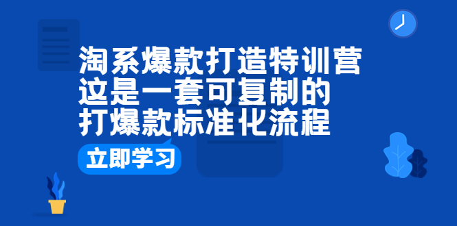 【副业项目6602期】淘系爆款打造特训营：这是一套可复制的打爆款标准化流程-行行副业