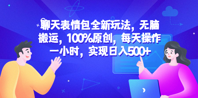 【副业项目6603期】聊天表情包全新玩法，无脑搬运，100%原创，每天操作一小时，实现日入500+-行行副业