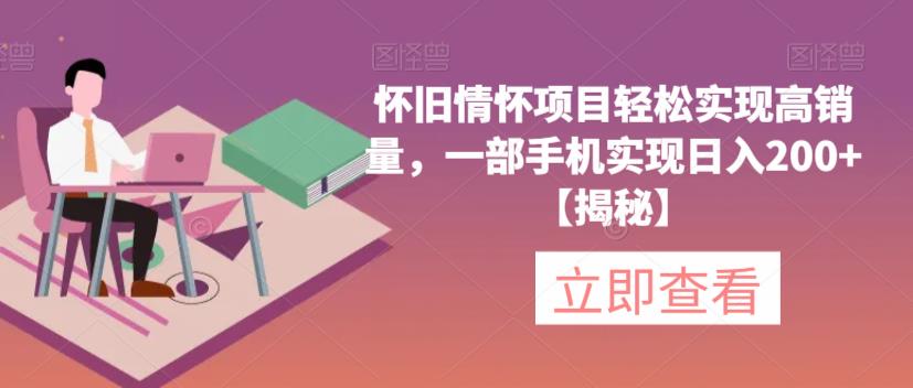【副业项目6659期】怀旧情怀项目轻松实现高销量，一部手机实现日入200+【揭秘】-行行副业
