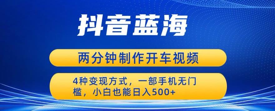 【副业项目6660期】蓝海项目发布开车视频，两分钟一个作品，多种变现方式，一部手机无门槛小白也能日入500-行行副业