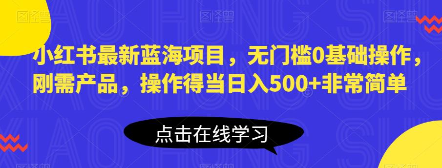 【副业项目6611期】小红书最新蓝海项目，无门槛0基础操作，刚需产品，操作得当日入500+非常简单-行行副业