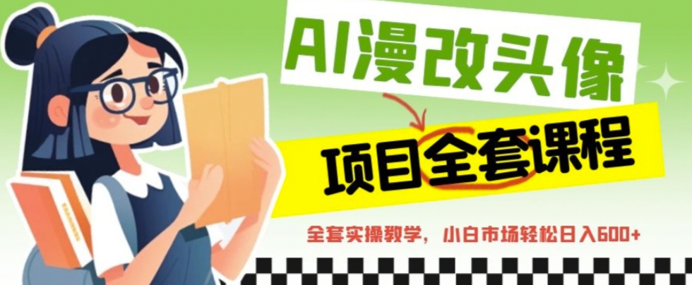 【副业项目6881期】AI漫改头像全套课程，实操变现，小白轻轻松松日入600+-行行副业