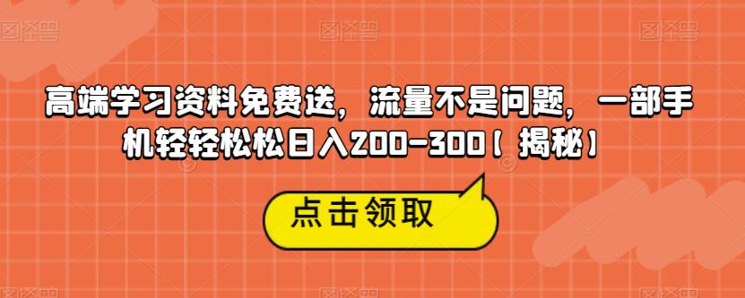 【副业项目6886期】高端学习资料免费送，流量不是问题，一部手机轻轻松松日入200-300【揭秘】-行行副业