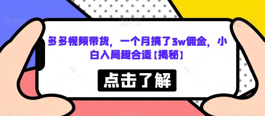 【副业项目6752期】多多视频带货，一个月搞了3w佣金，小白入局超合适【揭秘】-行行副业
