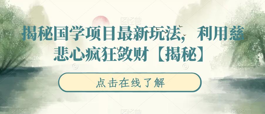 【副业项目6753期】揭秘国学项目最新玩法，利用慈悲心疯狂敛财【揭秘】-行行副业