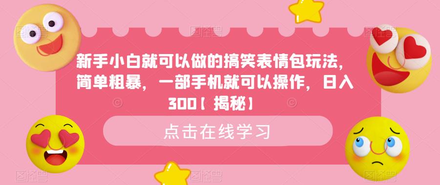 【副业项目6758期】新手小白就可以做的搞笑表情包玩法，简单粗暴，一部手机就可以操作，日入300-行行副业