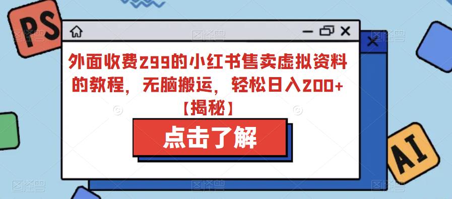 【副业项目6759期】外面收费299的小红书售卖虚拟资料的教程，无脑搬运，轻松日入200+【揭秘】-行行副业