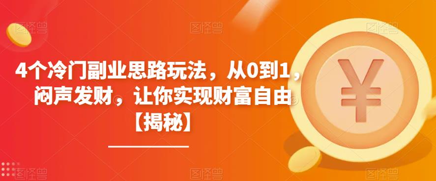 【副业项目6761期】4个冷门副业思路玩法，从0到1，闷声发财，让你实现财富自由【揭秘】-行行副业