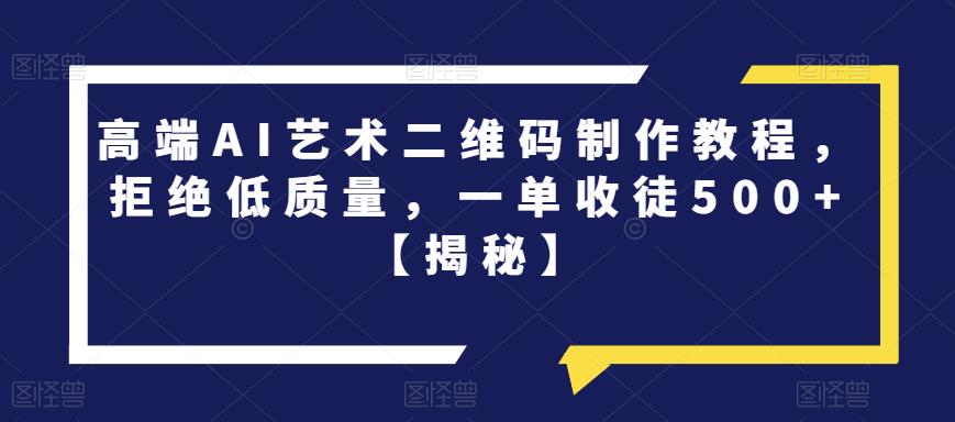 【副业项目6762期】高端AI艺术二维码制作教程，拒绝低质量，一单收徒500+【揭秘】-行行副业