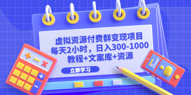 【副业项目6671期】虚拟资源付费群变现项目：每天2小时，日入300-1000+（教程+文案库+资源）-行行副业