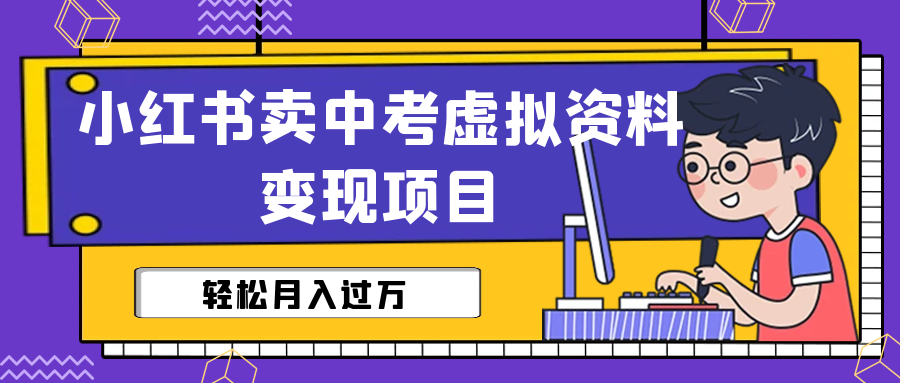 【副业项目6672期】小红书卖中考虚拟资料变现分享课：轻松月入过万（视频+配套资料）-行行副业