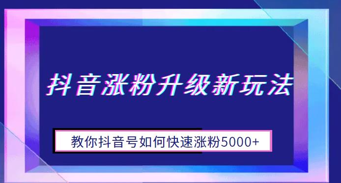 【副业项目6678期】抖音涨粉升级新玩法，教你抖音号如何快速涨粉5000+【揭秘】-行行副业
