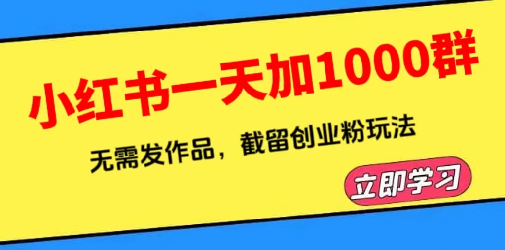 【副业项目6369期】小红书一天加1000群，无需发作品，截留创业粉玩法 （附软件）-行行副业
