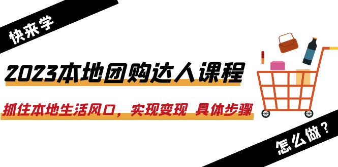 【副业项目6382期】2023本地团购达人课程：抓住本地生活风口，实现变现 具体步骤（22节课）-行行副业