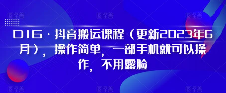 【副业项目6390期】D1G·抖音搬运课程（更新2023年），操作简单，一部手机就可以操作，不用露脸-行行副业