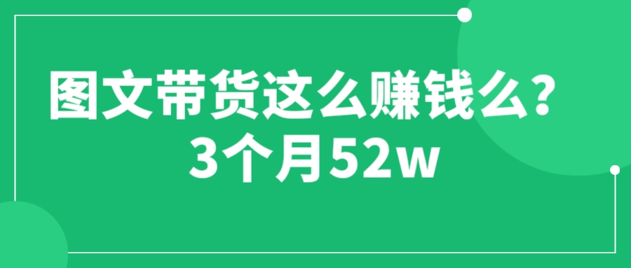 【副业项目6462期】图文带货这么赚钱么? 3个月52W 图文带货运营加强课-行行副业