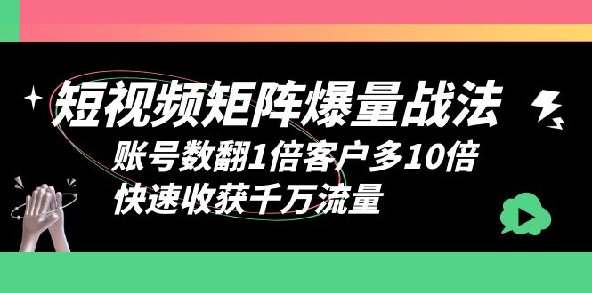 【副业项目6393期】短视频-矩阵爆量战法，账号数翻1倍客户多10倍，快速收获千万流量-行行副业