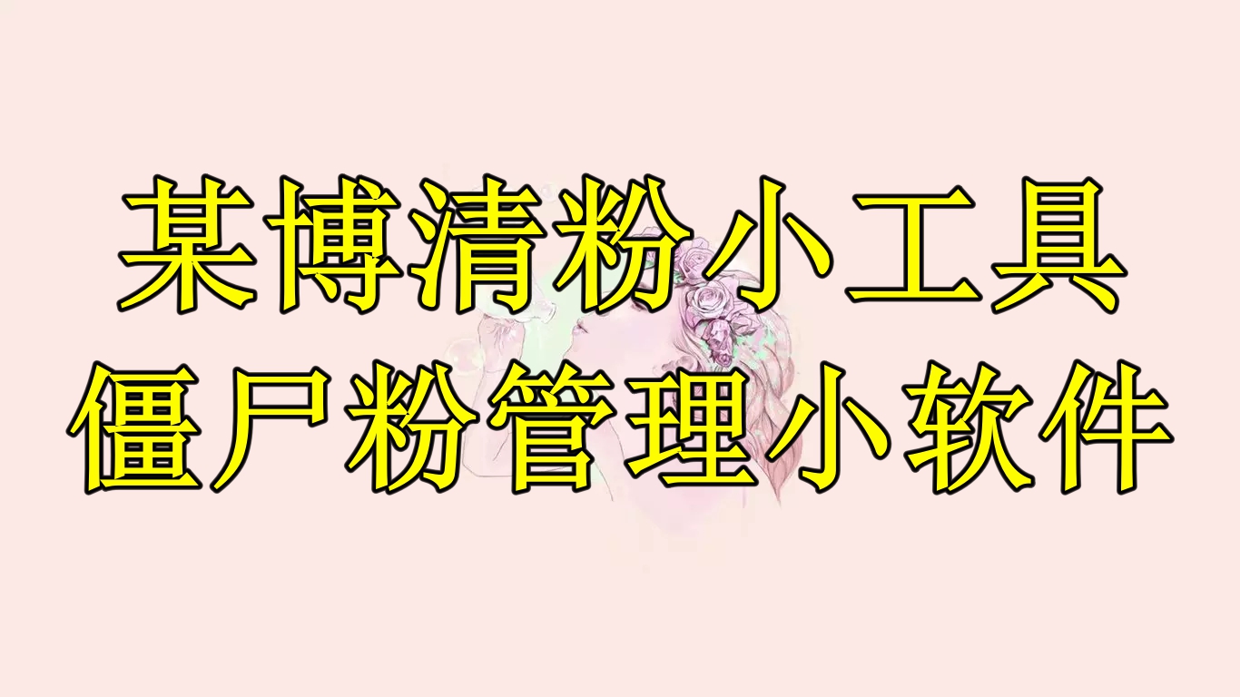 【副业项目6397期】某博清粉小工具-僵尸粉管理小软件（教程+软件）-行行副业