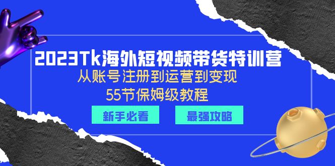【副业项目6404期】2023Tk海外-短视频带货特训营：从账号注册到运营到变现-55节保姆级教程！-行行副业