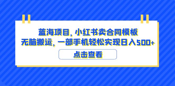 【副业项目6405期】蓝海项目 小红书卖合同模板 无脑搬运 一部手机日入500+（教程+4000份模板）-行行副业
