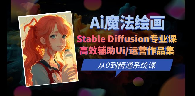 【副业项目6408期】Ai魔法绘画 Stable Diffusion专业课 高效辅助Ui/运营作品集 0到精通系统课-行行副业