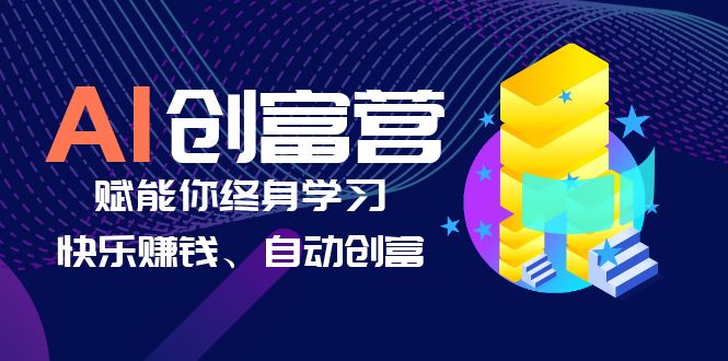 【副业项目6537期】AI学习创富营-AI时代，赋能你终身学习、快乐赚钱、自动创富-行行副业
