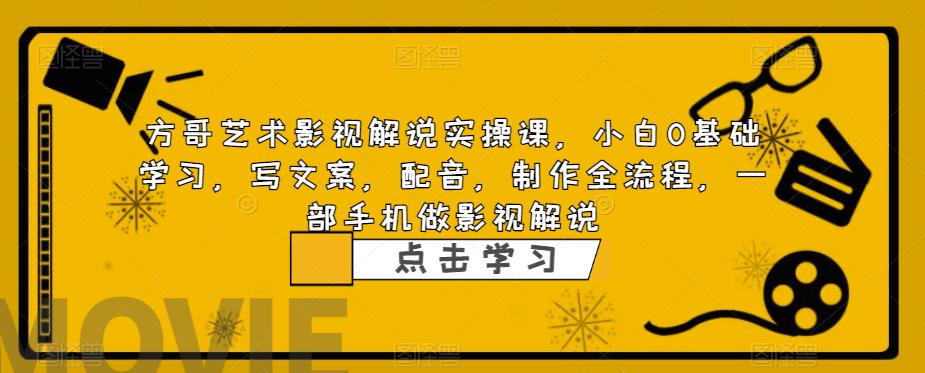 【副业项目6538期】影视解说实战课，小白0基础 写文案 配音 制作全流程 一部手机做影视解说-行行副业