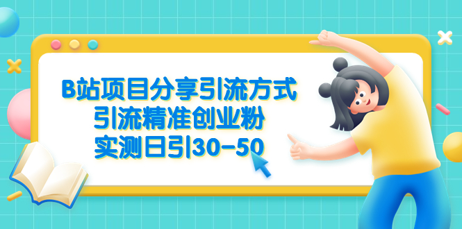 【副业项目6544期】B站项目分享引流方式，引流精准创业粉，实测日引30-50-行行副业