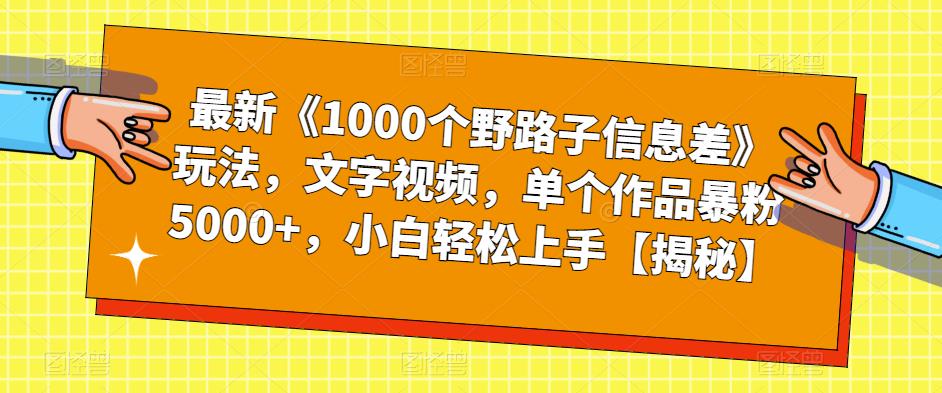 【副业项目6547期】最新《1000个野路子信息差》玩法，文字视频，单个作品暴粉5000+，小白轻松上手-行行副业