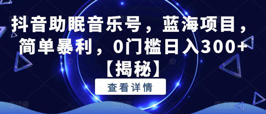 【副业项目6549期】抖音助眠音乐号，蓝海项目，简单暴利，0门槛日入300+-行行副业