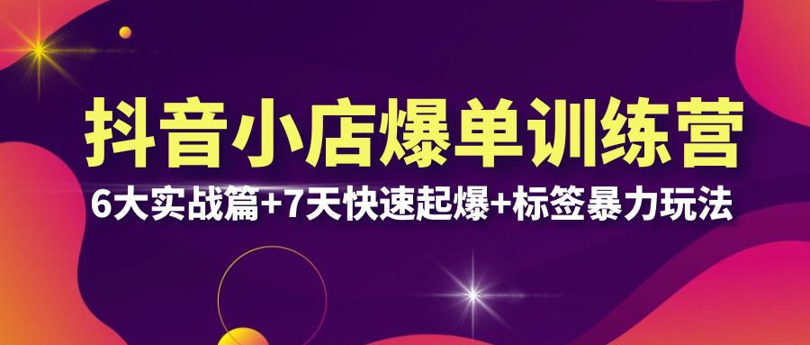 【副业项目6429期】抖音小店爆单训练营VIP线下课：6大实战篇+7天快速起爆+标签暴力玩法(32节)-行行副业