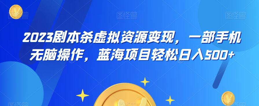 【副业项目6551期】云逸·2023剧本杀虚拟资源变现，一部手机无脑操作，蓝海项目轻松日入500+-行行副业