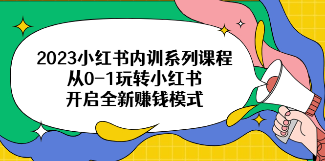 【副业项目6555期】2023小红书内训系列课程，从0-1玩转小红书，开启全新赚钱模式-行行副业