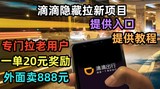 【副业项目6438期】滴滴隐藏拉新项目，专门拉老用户一单20-50元奖励，提供入口和玩法教程-行行副业