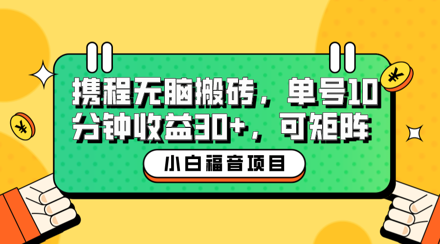 【副业项目6561期】小白新手福音：携程无脑搬砖项目，单号操作10分钟收益30+，可矩阵可放大-行行副业