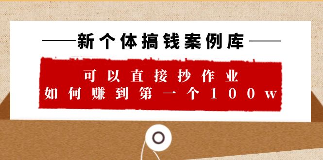 【副业项目6452期】新个体 搞钱案例 库，可以直接抄作业 如何赚到第一个100w（29节视频+文档）-行行副业