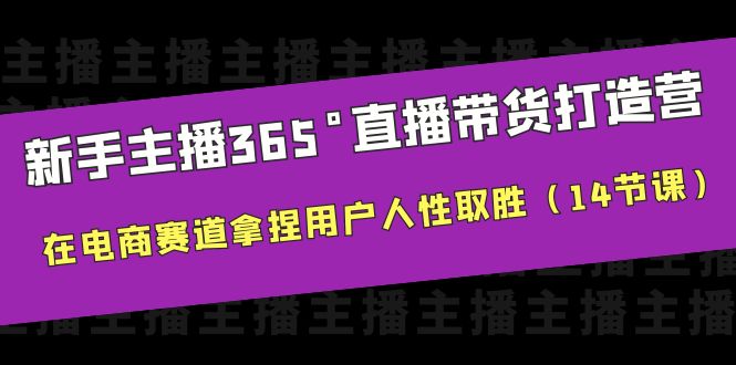 【副业项目6477期】新手主播365°直播带货·打造营，在电商赛道拿捏用户人性取胜（14节课）-行行副业