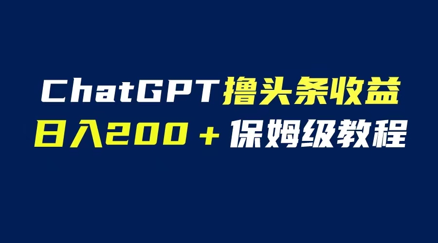 【副业项目6565期】GPT解放双手撸头条收益，日入200保姆级教程，自媒体小白无脑操作-行行副业