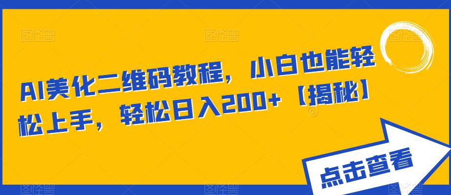 【副业项目6443期】AI美化二维码教程，小白也能轻松上手，轻松日入200+【揭秘】-行行副业