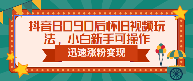 【副业项目6622期】抖音8090后怀旧视频玩法，小白新手可操作，迅速涨粉变现（教程+素材）-行行副业