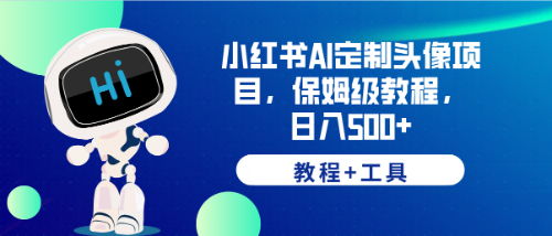 【副业项目6482期】小红书AI定制头像项目，保姆级教程，日入500+，【教程+工具】-行行副业