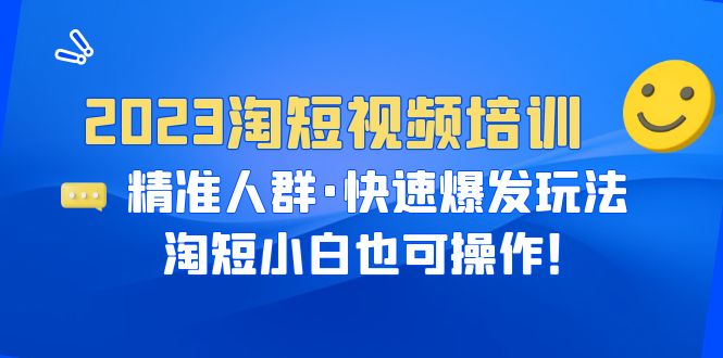 【副业项目6484期】2023淘短视频培训：精准人群·快速爆发玩法，淘短小白也可操作！-行行副业