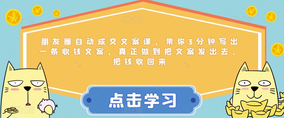 【副业项目6446期】朋友圈自动成交文案课，带你3分钟写出一条收钱文案，真正做到把文案发出去，把钱收回来-行行副业
