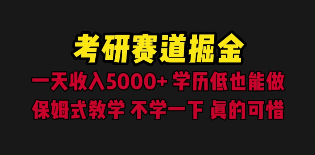 【副业项目6628期】考研赛道掘金，一天5000+学历低也能做，保姆式教学，不学一下，真的可惜-行行副业