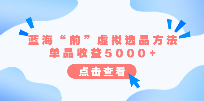 【副业项目6630期】某公众号付费文章《蓝海“前”虚拟选品方法：单品收益5000+》-行行副业