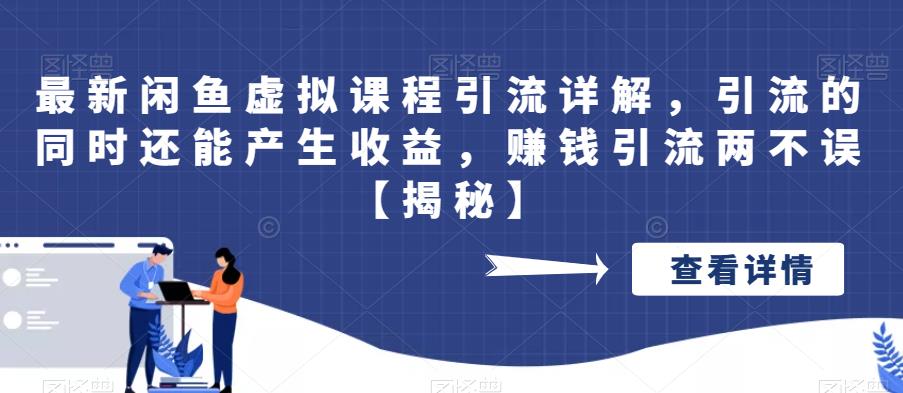 【副业项目6570期】最新闲鱼虚拟课程引流详解，引流的同时还能产生收益，赚钱引流两不误-行行副业