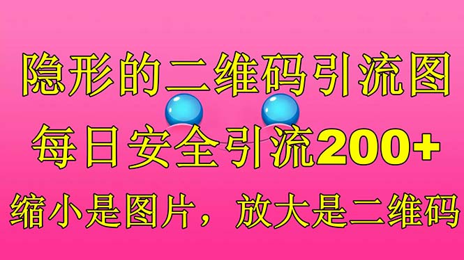 【副业项目6491期】隐形的二维码引流图，缩小是图片，放大是二维码，每日安全引流200+-行行副业